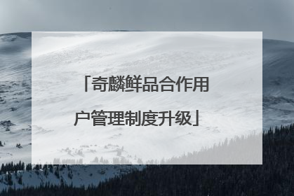 奇麟鲜品合作用户管理制度升级