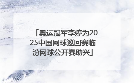 奥运冠军李婷为2025中国网球巡回赛临汾网球公开赛助兴