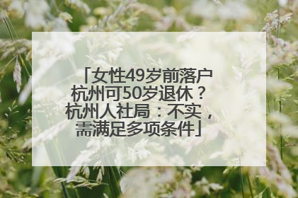 女性49岁前落户杭州可50岁退休？杭州人社局：不实，需满足多项条件