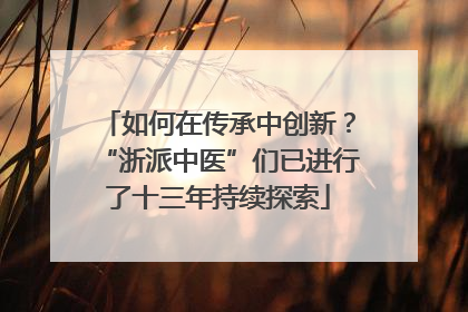 如何在传承中创新？“浙派中医”们已进行了十三年持续探索