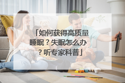 如何获得高质量睡眠？失眠怎么办？听专家科普