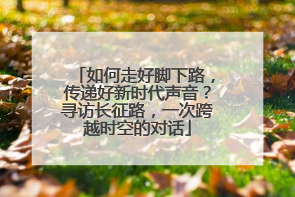 如何走好脚下路，传递好新时代声音？寻访长征路，一次跨越时空的对话