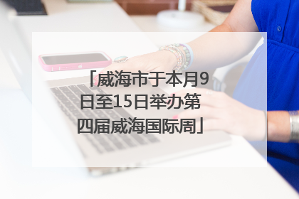 威海市于本月9日至15日举办第四届威海国际周