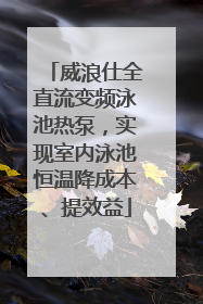 威浪仕全直流变频泳池热泵，实现室内泳池恒温降成本、提效益
