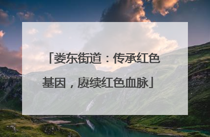 娄东街道：传承红色基因，赓续红色血脉
