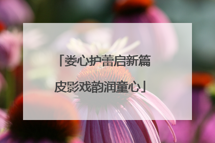 娄心护蕾启新篇 皮影戏韵润童心
