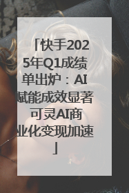 快手2025年Q1成绩单出炉：AI赋能成效显著 可灵AI商业化变现加速