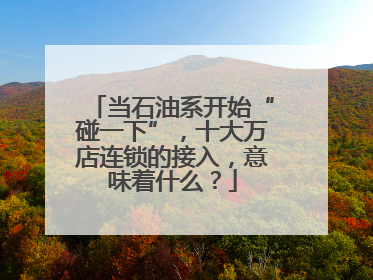当石油系开始“碰一下”，十大万店连锁的接入，意味着什么？
