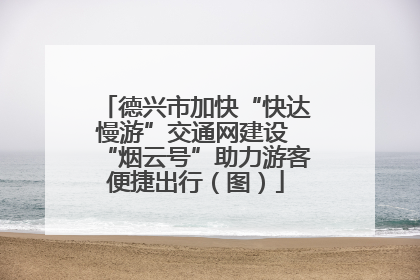 德兴市加快“快达慢游”交通网建设 “烟云号”助力游客便捷出行（图）