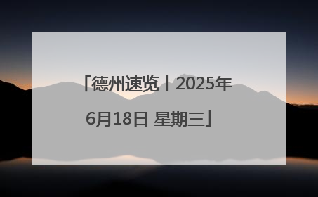 德州速览丨2025年6月18日 星期三