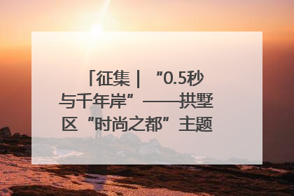 征集｜“0.5秒与千年岸”——拱墅区“时尚之都”主题全国摄影展