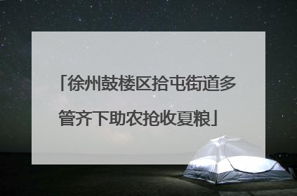 徐州鼓楼区拾屯街道多管齐下助农抢收夏粮