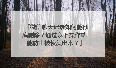 微信聊天记录如何能彻底删除？通过以下操作就能防止被恢复出来？
