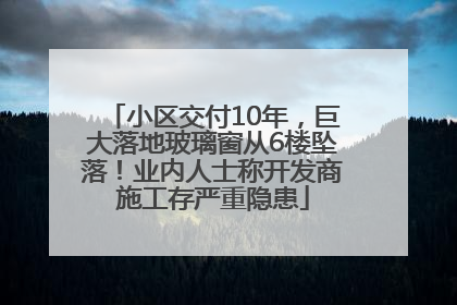 小区交付10年，巨大落地玻璃窗从6楼坠落！业内人士称开发商施工存严重隐患