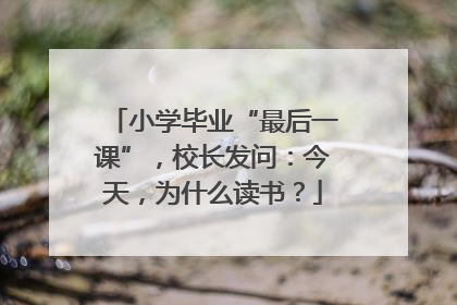 小学毕业“最后一课”，校长发问：今天，为什么读书？