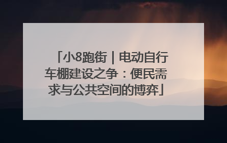 小8跑街｜电动自行车棚建设之争：便民需求与公共空间的博弈