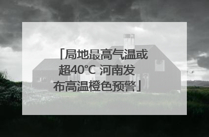 局地最高气温或超40℃ 河南发布高温橙色预警