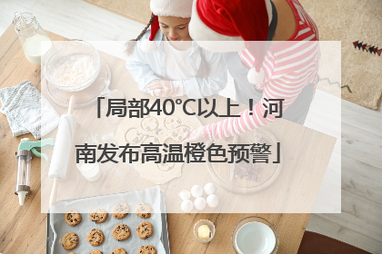 局部40℃以上！河南发布高温橙色预警