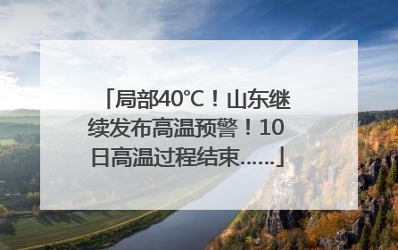 局部40℃！山东继续发布高温预警！10日高温过程结束……