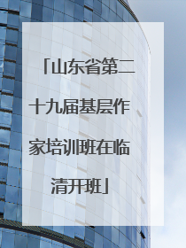 山东省第二十九届基层作家培训班在临清开班