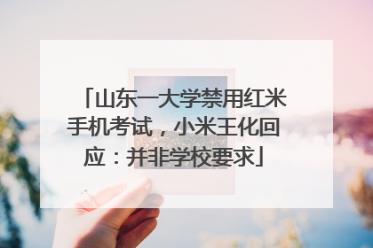 山东一大学禁用红米手机考试，小米王化回应：并非学校要求