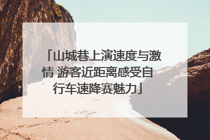 山城巷上演速度与激情 游客近距离感受自行车速降赛魅力