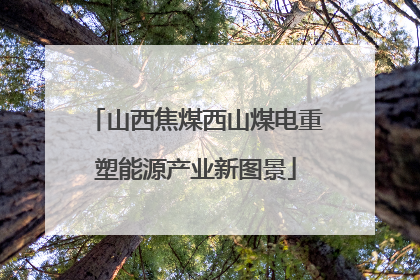 山西焦煤西山煤电重塑能源产业新图景