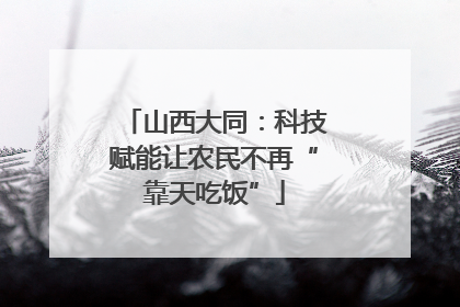 山西大同：科技赋能让农民不再“靠天吃饭”