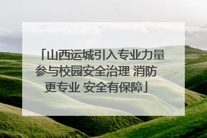 山西运城引入专业力量参与校园安全治理 消防更专业 安全有保障