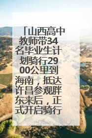 山西高中教师带34名毕业生计划骑行2900公里到海南，抵达许昌参观胖东来后，正式开启骑行之旅