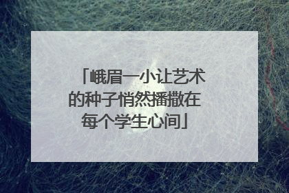 峨眉一小让艺术的种子悄然播撒在每个学生心间