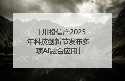 川投信产2025年科技创新节发布多项AI融合应用
