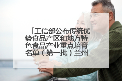 工信部公布传统优势食品产区和地方特色食品产业重点培育名单（第一批）兰州牛肉拉面位列其中