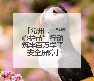 常州：“警心护苗”行动筑牢百万学子安全屏障