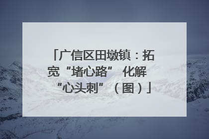 广信区田墩镇：拓宽“堵心路” 化解“心头刺”（图）