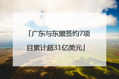 广东与东盟签约7项目累计超31亿美元