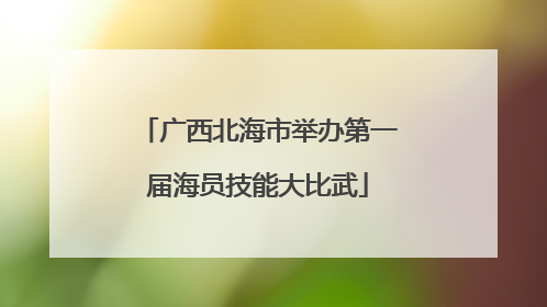 广西北海市举办第一届海员技能大比武