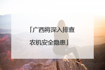 广西将深入排查农机安全隐患