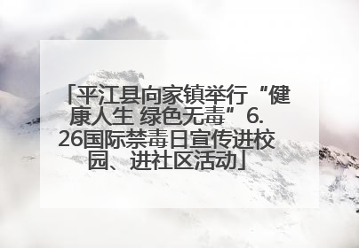平江县向家镇举行“健康人生 绿色无毒”6.26国际禁毒日宣传进校园、进社区活动