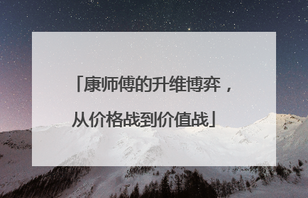 康师傅的升维博弈，从价格战到价值战