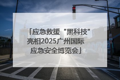 应急救援“黑科技”亮相2025广州国际应急安全博览会