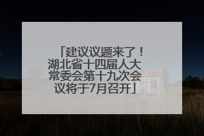 建议议题来了！湖北省十四届人大常委会第十九次会议将于7月召开
