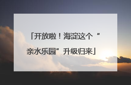 开放啦！海淀这个“亲水乐园”升级归来
