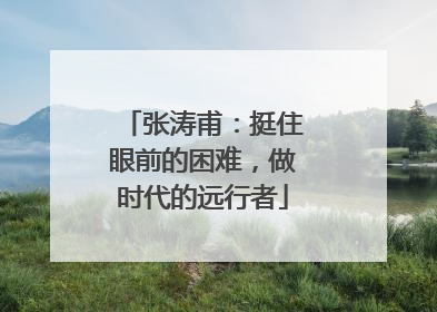 张涛甫：挺住眼前的困难，做时代的远行者