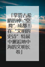掌管古希腊的神“空降”成都！在“文明的史诗”特展中邂逅地中海的文明长卷