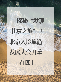 探秘“发现北京之旅”！北京入境旅游发展大会开幕在即