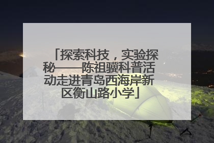 探索科技，实验探秘——陈祖骥科普活动走进青岛西海岸新区衡山路小学