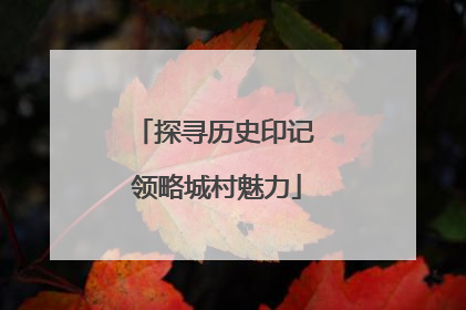 探寻历史印记 领略城村魅力