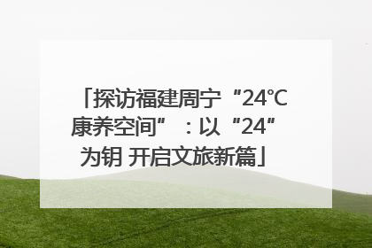 探访福建周宁“24℃康养空间”：以“24”为钥 开启文旅新篇