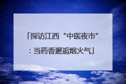 探访江西“中医夜市”：当药香邂逅烟火气
